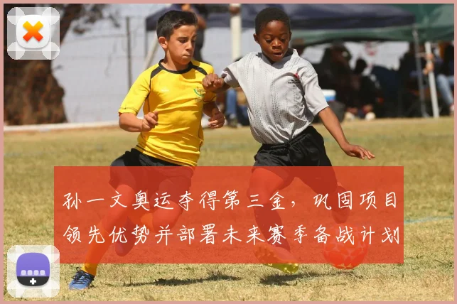 孙一文奥运夺得第三金，巩固项目领先优势并部署未来赛季备战计划