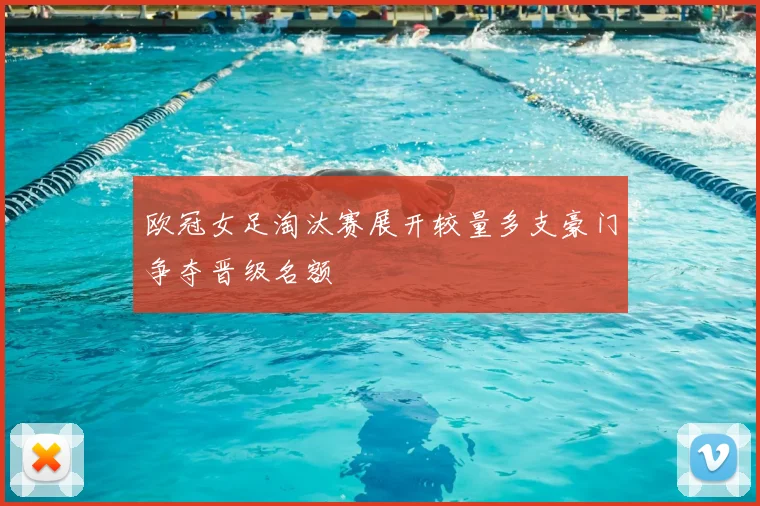 欧冠女足淘汰赛展开较量多支豪门争夺晋级名额