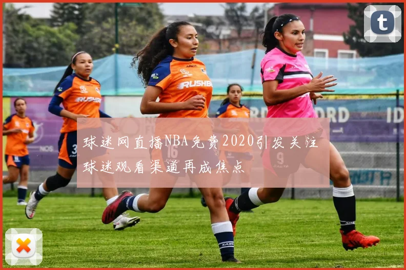 球迷网直播NBA免费2020引发关注 球迷观看渠道再成焦点