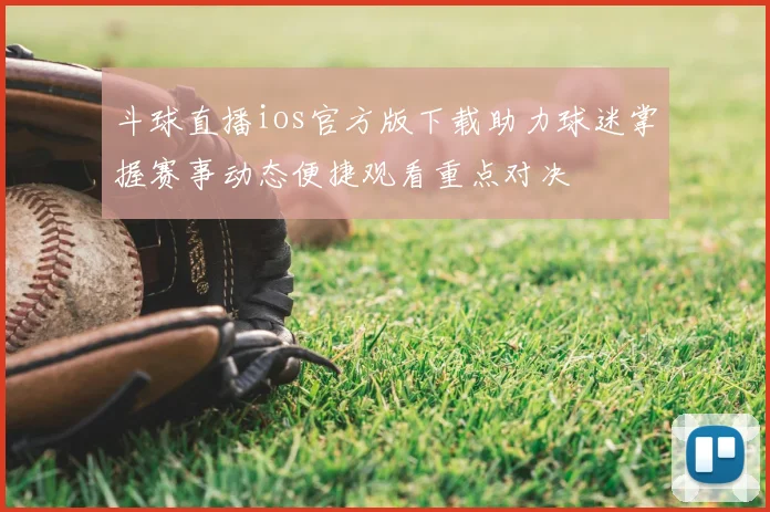 斗球直播ios官方版下载助力球迷掌握赛事动态便捷观看重点对决