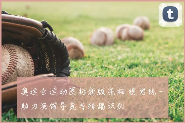 奥运会运动图标新版亮相 视觉统一助力场馆导览与转播识别