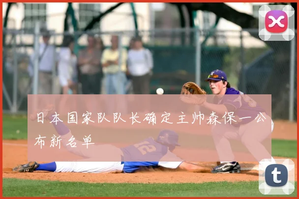 日本国家队队长确定主帅森保一公布新名单