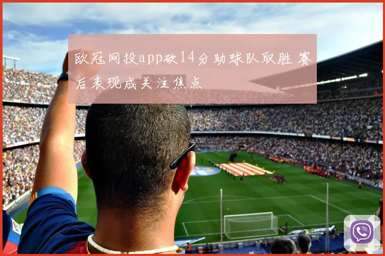欧冠网投app砍14分助球队取胜 赛后表现成关注焦点
