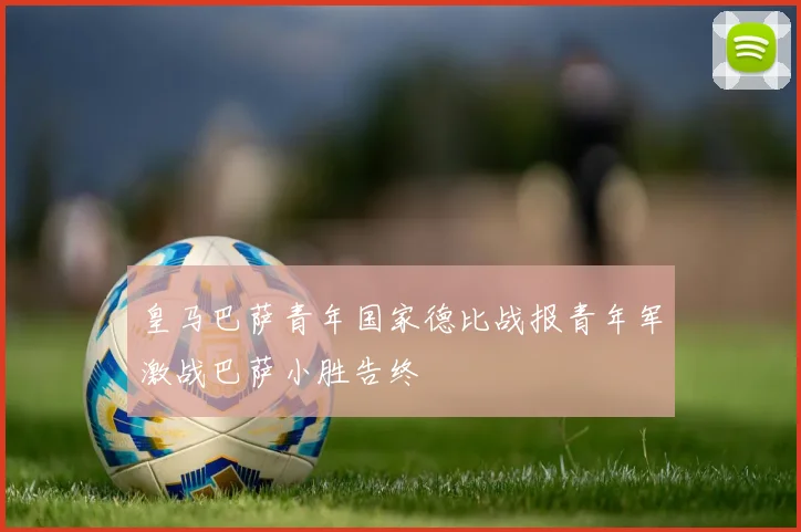 皇马巴萨青年国家德比战报青年军激战巴萨小胜告终