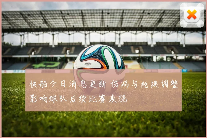 快船今日消息更新 伤病与轮换调整影响球队后续比赛表现