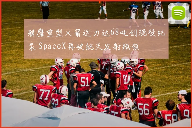 猎鹰重型火箭运力达68吨创现役纪录 SpaceX再破航天发射瓶颈