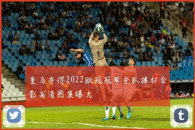 皇马夺得2022欧冠冠军全队捧杯合影高清图集曝光