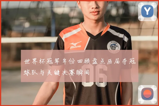 世界杯冠军年份回顾盘点历届夺冠球队与关键决赛瞬间