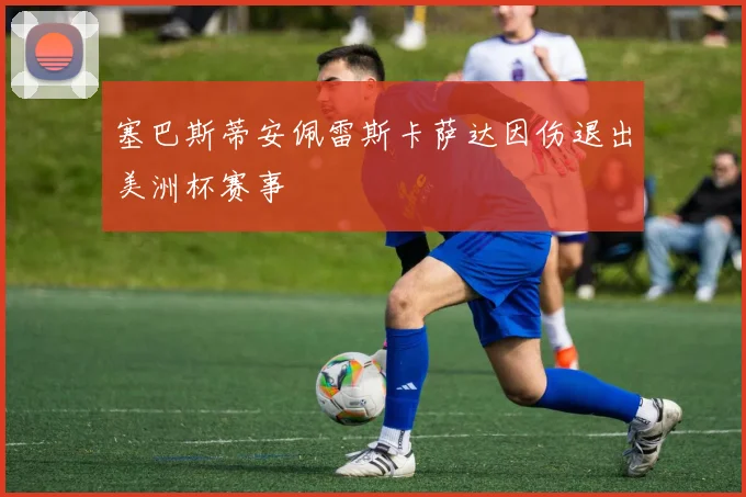 塞巴斯蒂安佩雷斯卡萨达因伤退出美洲杯赛事