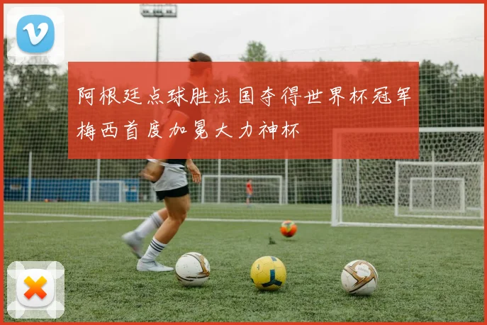 阿根廷点球胜法国夺得世界杯冠军梅西首度加冕大力神杯