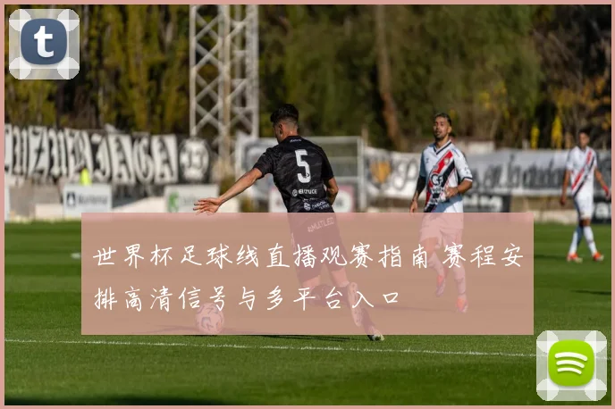 世界杯足球线直播观赛指南 赛程安排高清信号与多平台入口
