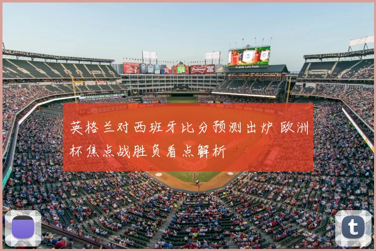 英格兰对西班牙比分预测出炉 欧洲杯焦点战胜负看点解析