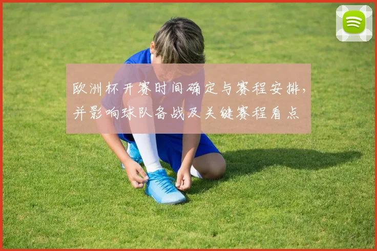 欧洲杯开赛时间确定与赛程安排,并影响球队备战及关键赛程看点