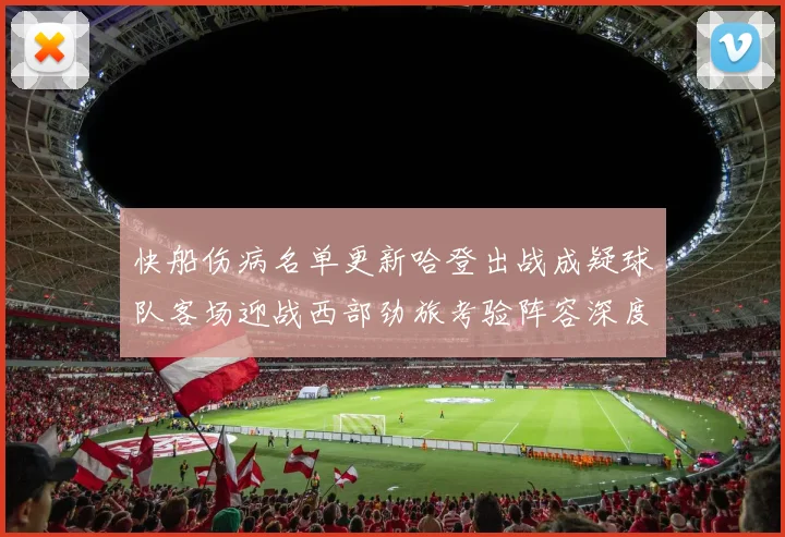快船伤病名单更新哈登出战成疑球队客场迎战西部劲旅考验阵容深度
