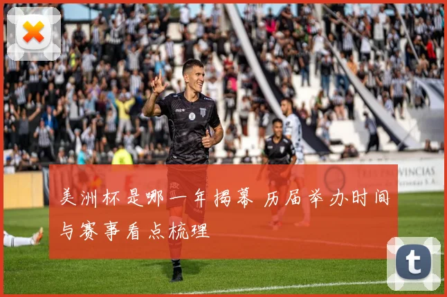 美洲杯是哪一年揭幕 历届举办时间与赛事看点梳理
