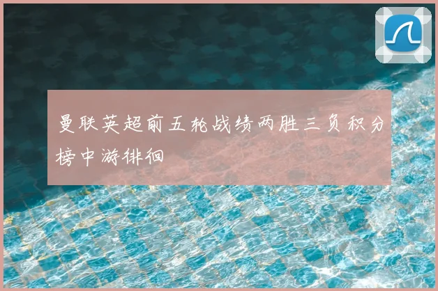 曼联英超前五轮战绩两胜三负积分榜中游徘徊