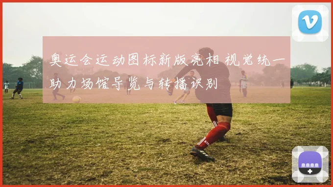 奥运会运动图标新版亮相 视觉统一助力场馆导览与转播识别