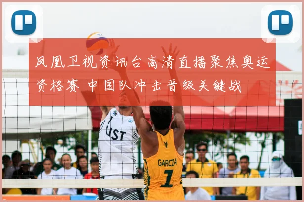 凤凰卫视资讯台高清直播聚焦奥运资格赛 中国队冲击晋级关键战