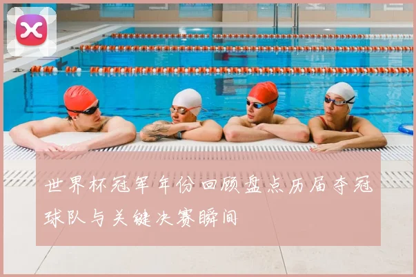 世界杯冠军年份回顾盘点历届夺冠球队与关键决赛瞬间