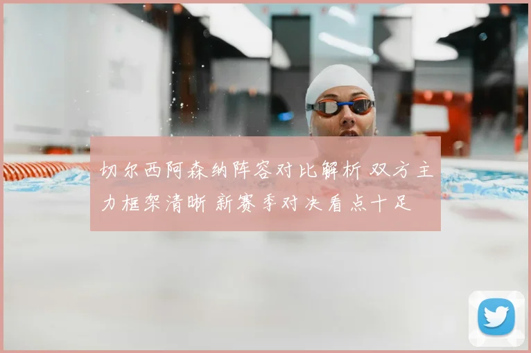 切尔西阿森纳阵容对比解析 双方主力框架清晰 新赛季对决看点十足