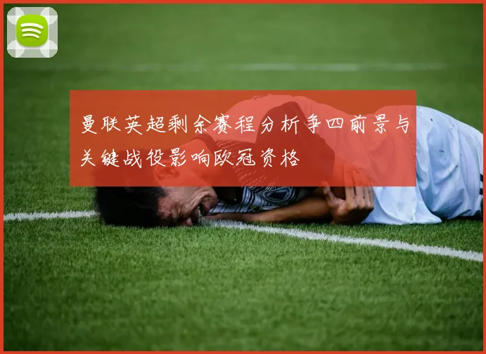 曼联英超剩余赛程分析争四前景与关键战役影响欧冠资格