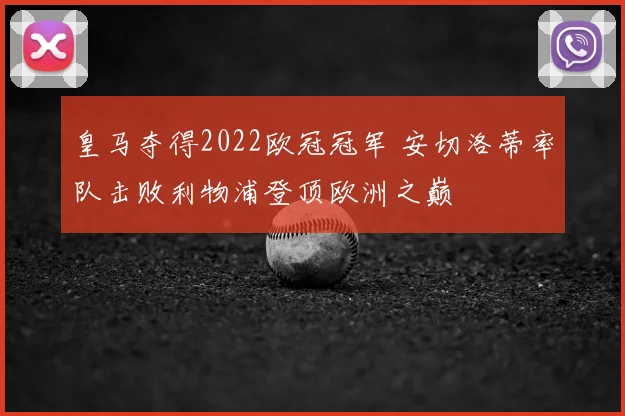 皇马夺得2022欧冠冠军 安切洛蒂率队击败利物浦登顶欧洲之巅