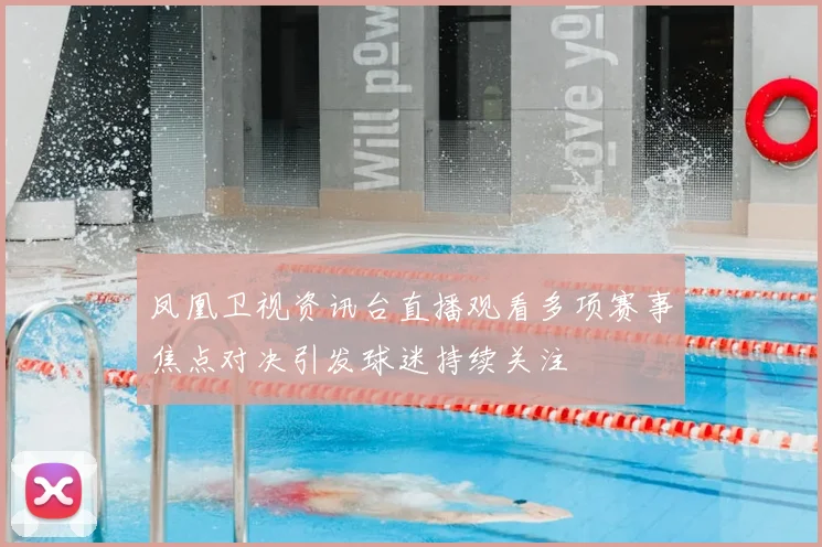 凤凰卫视资讯台直播观看多项赛事焦点对决引发球迷持续关注