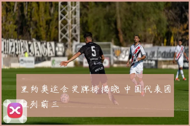 里约奥运会奖牌榜揭晓 中国代表团位列前三