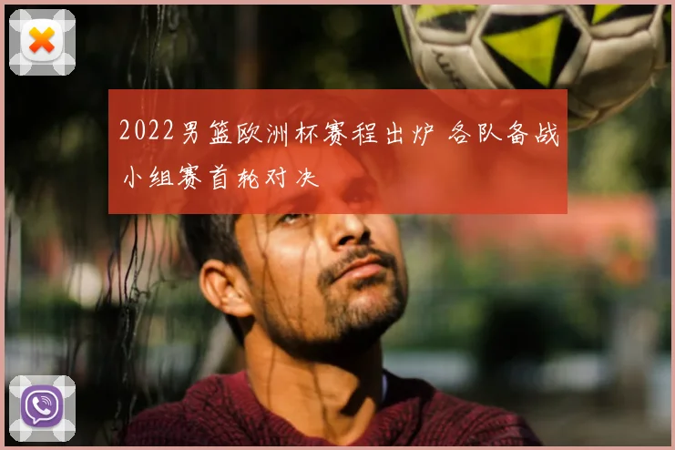 2022男篮欧洲杯赛程出炉 各队备战小组赛首轮对决