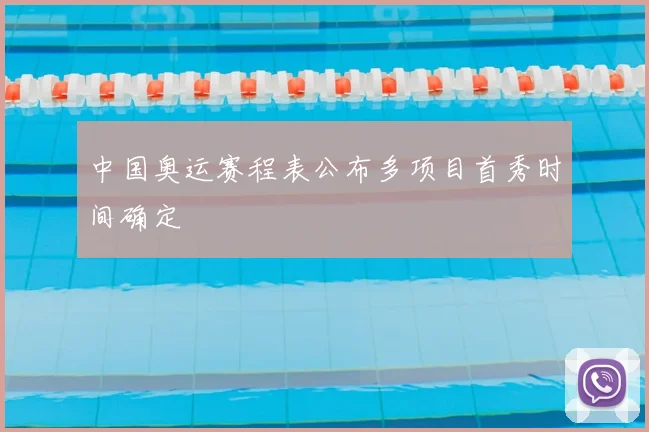 中国奥运赛程表公布多项目首秀时间确定
