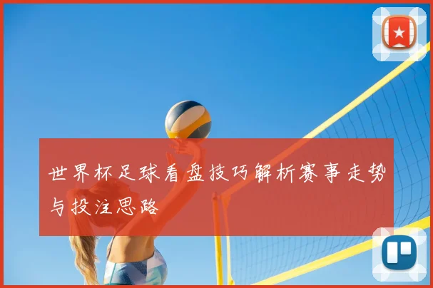 世界杯足球看盘技巧解析赛事走势与投注思路