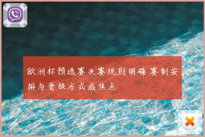 欧洲杯预选赛决赛规则明确 赛制安排与晋级方式成焦点