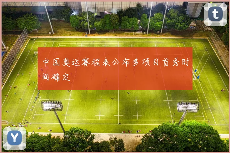 中国奥运赛程表公布多项目首秀时间确定
