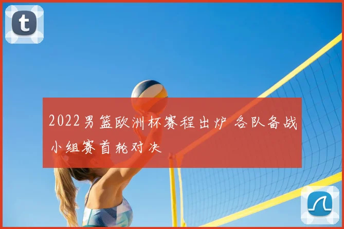 2022男篮欧洲杯赛程出炉 各队备战小组赛首轮对决